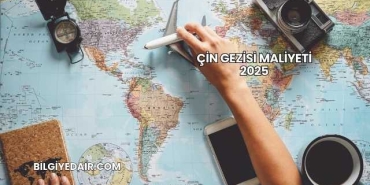 Çin Gezisi Maliyeti 2025