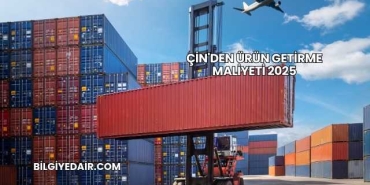 Çin'den Ürün Getirme Maliyeti 2025