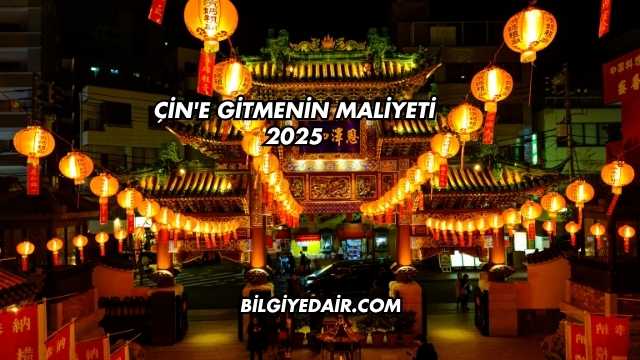 Çin'e Gitmenin Maliyeti 2025