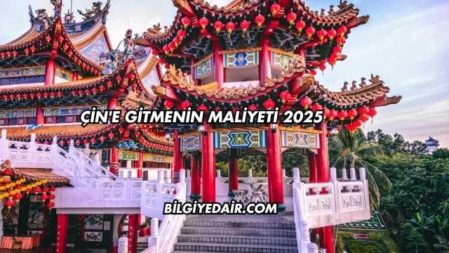 Çin'e Gitmenin Maliyeti 2025