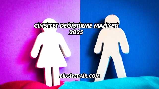 Cinsiyet Değiştirme Maliyeti 2025