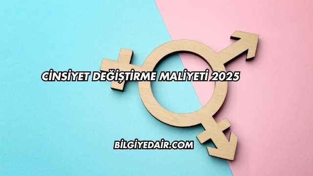 Cinsiyet Değiştirme Maliyeti 2025