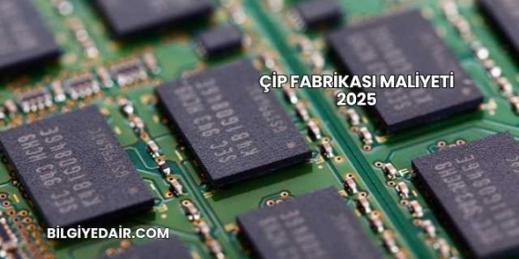 Çip Fabrikası Maliyeti 2025