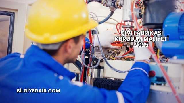 Çivi Fabrikası Kurulum Maliyeti 2025