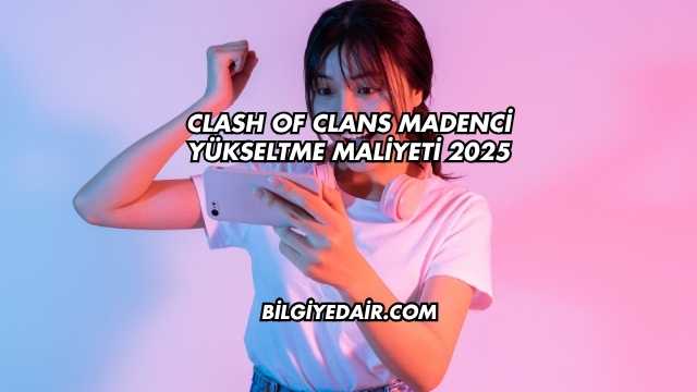 Clash of Clans Madenci Yükseltme Maliyeti 2025