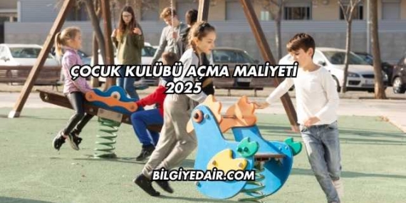 Çocuk Kulübü Açma Maliyeti 2025