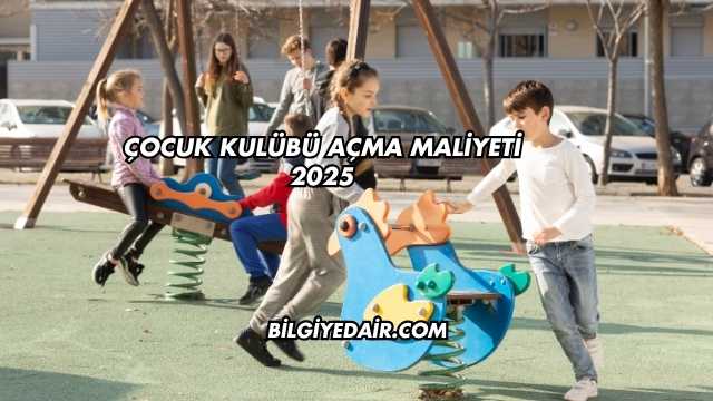 Çocuk Kulübü Açma Maliyeti 2025
