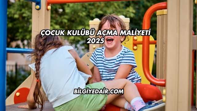 Çocuk Kulübü Açma Maliyeti 2025