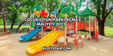 Çocuk Oyun Parkı Açma Maliyeti 2025
