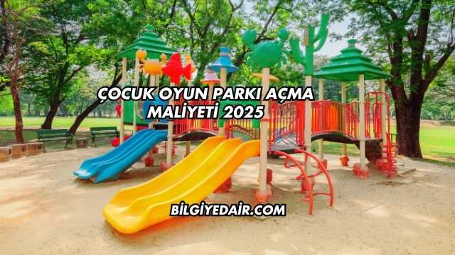 Çocuk Oyun Parkı Açma Maliyeti 2025