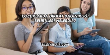 Çocuklarda Dikkat Dağınıklığı Belirtileri Nelerdir?