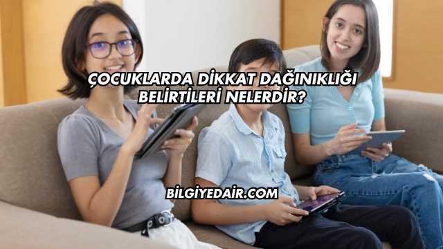 Çocuklarda Dikkat Dağınıklığı Belirtileri Nelerdir?