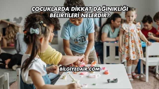 Çocuklarda Dikkat Dağınıklığı Belirtileri Nelerdir?