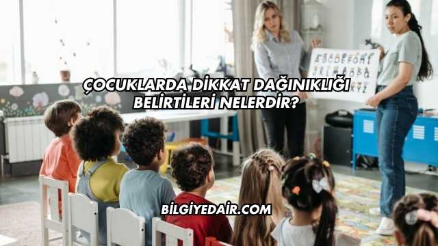 Çocuklarda Dikkat Dağınıklığı Belirtileri Nelerdir?