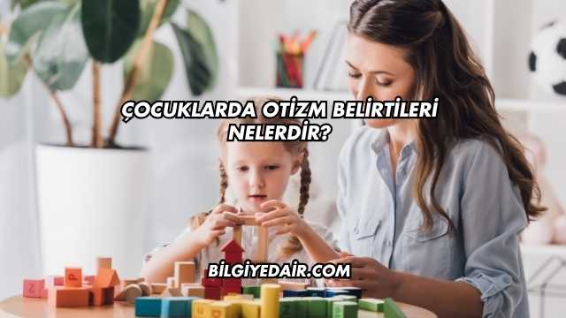 Çocuklarda Otizm Belirtileri Nelerdir?