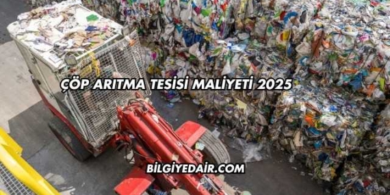Çöp Arıtma Tesisi Maliyeti 2025