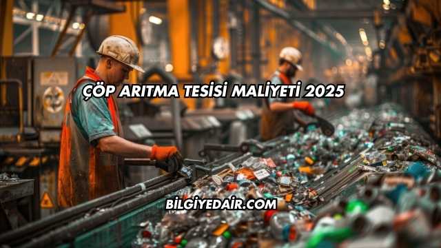 Çöp Arıtma Tesisi Maliyeti 2025