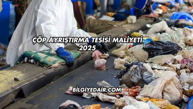 Çöp Ayrıştırma Tesisi Maliyeti 2025