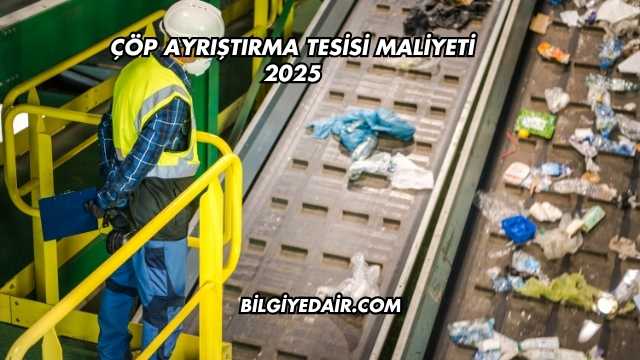 Çöp Ayrıştırma Tesisi Maliyeti 2025
