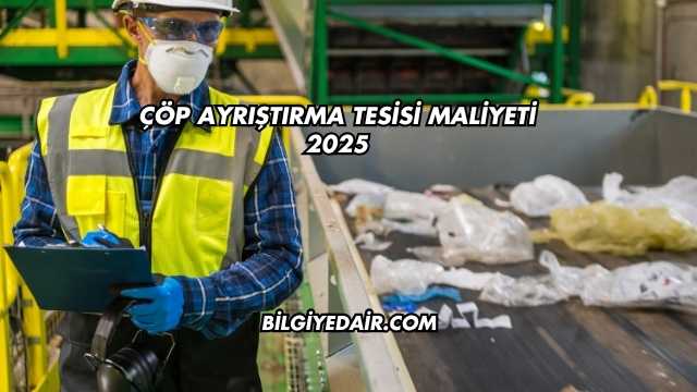 Çöp Ayrıştırma Tesisi Maliyeti 2025