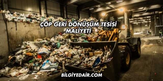 Çöp Geri Dönüşüm Tesisi Maliyeti