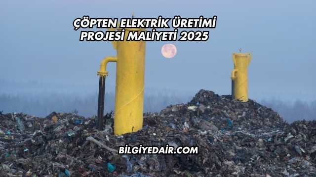 Çöpten Elektrik Üretimi Projesi Maliyeti 2025