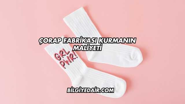 Çorap Fabrikası Kurmanın Maliyeti