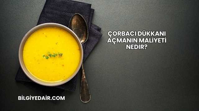 Çorbacı Dükkanı Açmanın Maliyeti Nedir?