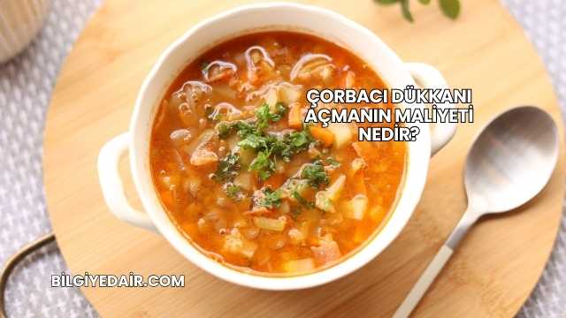Çorbacı Dükkanı Açmanın Maliyeti Nedir?