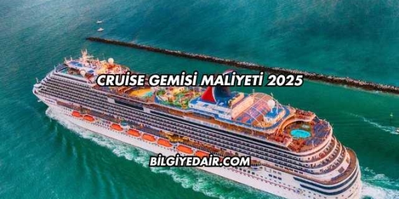 Cruise Gemisi Maliyeti 2025