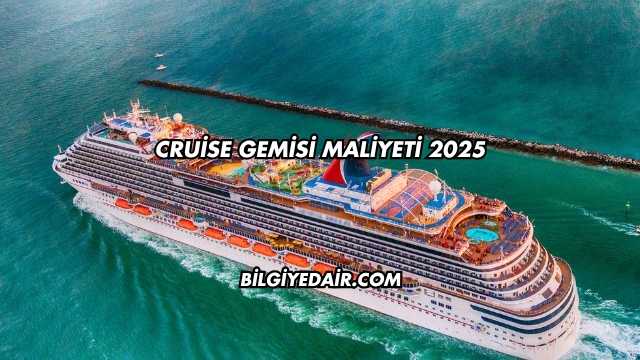 Cruise Gemisi Maliyeti 2025