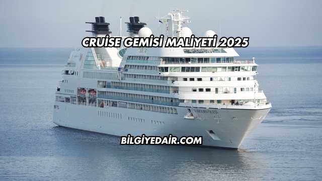 Cruise Gemisi Maliyeti 2025