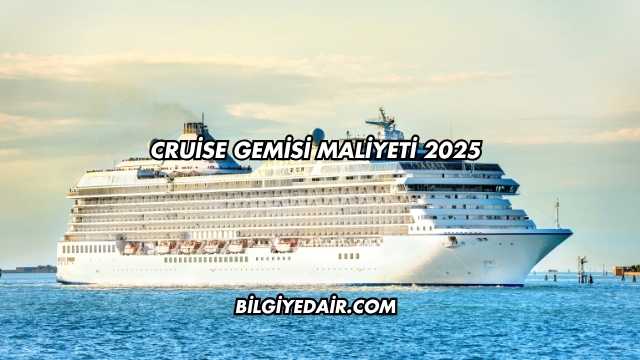Cruise Gemisi Maliyeti 2025