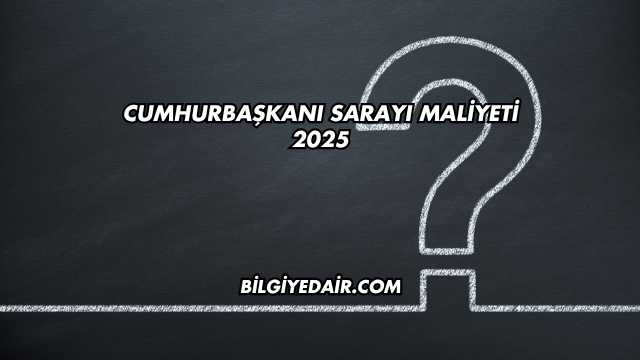 Cumhurbaşkanı Sarayı Maliyeti 2025