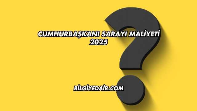 Cumhurbaşkanı Sarayı Maliyeti 2025
