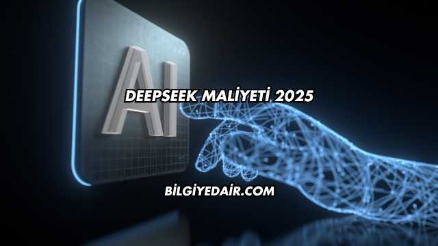 DeepSeek Maliyeti 2025