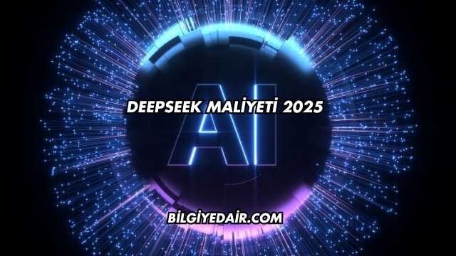 DeepSeek Maliyeti 2025