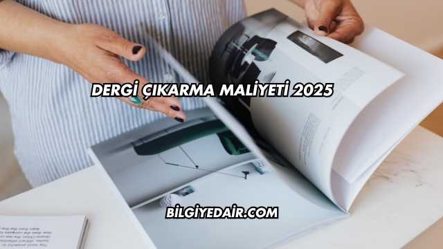 Dergi Çıkarma Maliyeti 2025