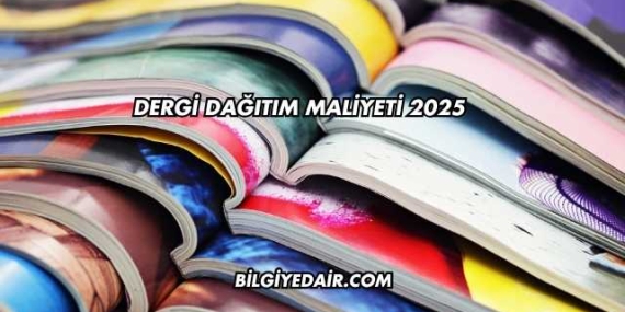 Dergi Dağıtım Maliyeti 2025