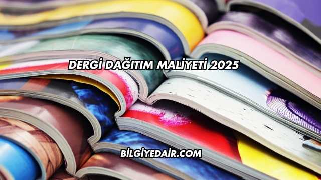 Dergi Dağıtım Maliyeti 2025