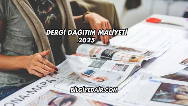 Dergi Dağıtım Maliyeti 2025