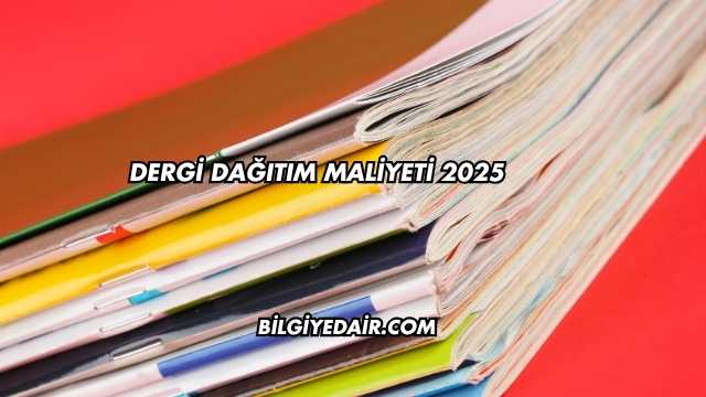 Dergi Dağıtım Maliyeti 2025