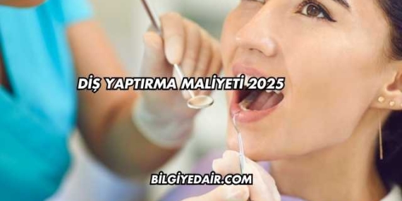 Diş Yaptırma Maliyeti 2025