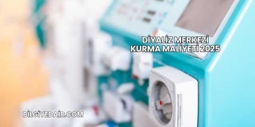 Diyaliz Merkezi Kurma Maliyeti 2025