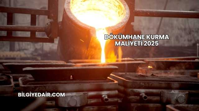 Dökümhane Kurma Maliyeti 2025