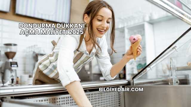 Dondurma Dükkanı Açma Maliyeti 2025