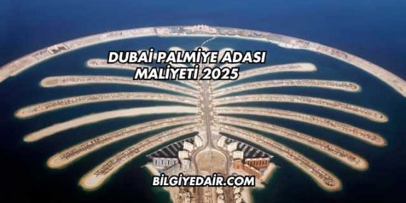 Dubai Palmiye Adası Maliyeti 2025