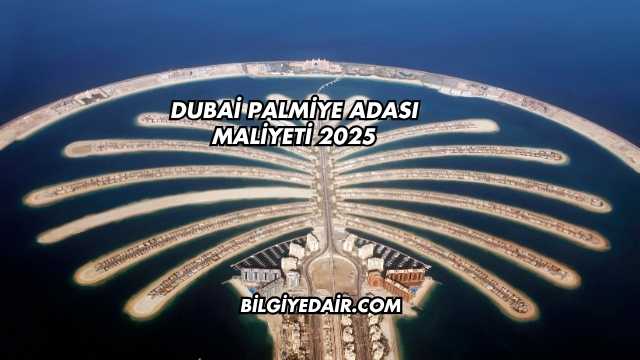 Dubai Palmiye Adası Maliyeti 2025