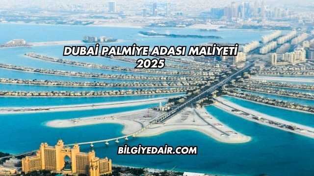 Dubai Palmiye Adası Maliyeti 2025