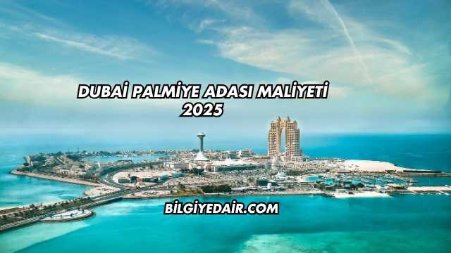 Dubai Palmiye Adası Maliyeti 2025